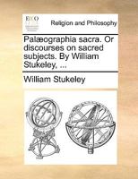 Palæographia sacra. Or discourses on sacred subjects. By William Stukeley, ... 1170471226 Book Cover