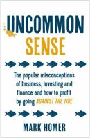 Uncommon Sense: The popular misconceptions of business, investing and finance and how to profit by going against the tide 1473657687 Book Cover