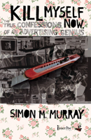 Kill Myself Now: True Confessions of an Advertising Genius 184523118X Book Cover
