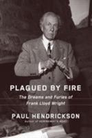 Plagued By Fire: The Dreams and Furies of Frank Lloyd Wright 0385353650 Book Cover