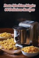 Pasta Machine Magic: 84 Delicious Recipes B0CHL7W1QM Book Cover