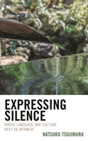 Expressing Silence: Where Language and Culture Meet in Japanese 1498569269 Book Cover