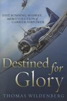 Destined for Glory: Dive Bombing, Midway, and the Evolution of Carrier Airpower 1557509476 Book Cover