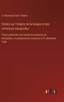 Etudes sur l'origine de la langue et des romances espagnoles: Thèse présentée à la Faculté de médecine de Montpellier, et publiquement soutenue, le 31 décembre 1838 (French Edition) 3385095220 Book Cover