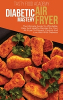 Diabetic Air Fryer Mastery: The Ultimate Guide To Affordabl e, Easy And Healthy Recipes For Your Air Fryer To Prevent, Control And Live Well With Diabetes 1801760896 Book Cover