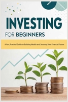 Investing for Beginners: A Fun, Practical Guide to Building Wealth and Securing Your Financial Future B0DQJ3VLCR Book Cover