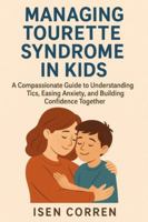 Managing Tourette Syndrome in Kids: A Compassionate Guide to Understanding Tics, Easing Anxiety, and Building Confidence Together B0G2LRCPNS Book Cover