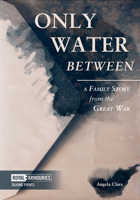 Only Water Between: A Family Story form the Great War: A Family Story from the Great War 1913013030 Book Cover
