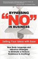 Bypassing No in Business: Selling Your Ideas with Ease: New Body Language and Influence Strategies to Eliminate or Reduce Resistance to Anything 0981879195 Book Cover