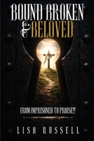 Bound, Broken, & Beloved: From Imprisoned to Praise!! 1807044343 Book Cover