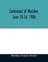 Centennial of Meriden, June 10-16, 1906; Report of the Proceedings, with full Description of the Many Events of Its Successful Celebration; Old Home Week 134201619X Book Cover
