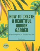 How to Create a Beautiful Indoor Garden: A Beginners Guide to Houseplant Care B0CJSVCRNR Book Cover