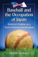 Baseball and the Occupation of Japan: America's Pastime as a Tool to Promote Social Values 147666644X Book Cover