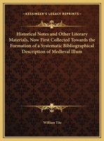Historical Notes And Other Literary Materials, Now First Collected Towards The Formation Of A Systematic Bibliographical Description Of Medieval Illuminated Manuscripts 1436872146 Book Cover