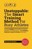 Unstoppable: The Smart Training Method For Busy Athletes: Achieving Triathlon Success Without Sacrificing Life Balance or Getting Injured — For Triathletes, Swimmers, Runners & Cyclists Of All Levels B0DX187XDJ Book Cover