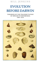 Evolution Before Darwin: Theories of the Transmutation of Species in Edinburgh, 1804-1834 1474445799 Book Cover
