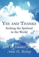 Yes and Thanks: Seeking the Spiritual in the World 1462674747 Book Cover