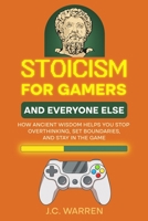 Stoicism for Gamers and Everyone Else: How Ancient Wisdom Helps You Stop Overthinking, Set Boundaries, and Stay in the Game B0FCFX2MJ5 Book Cover