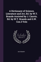 A Dictionary of Science, Literature and Art, Ed. by W.T. Brande Assisted by J. Cauvin. Ed. by W.T. Brande and G.W. Cox.3 Vols 1341440591 Book Cover