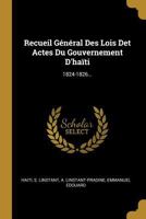 Recueil Général Des Lois Det Actes Du Gouvernement D'haïti: 1824-1826... 102142952X Book Cover