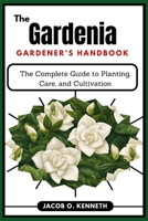 The Gardenia Gardener’s Handbook: The Complete Guide to Planting, Care, and Cultivation B0DY8R2158 Book Cover