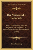 Der Akademische Nachwuchs: Eine Untersuchung Uber Die Lage Und Die Aufgaben Der Extraordinarien Und Privatdozenten (1908) 1145209270 Book Cover