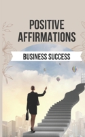 Positive Affirmations for Business Success: 50 Affirmations for the Business Owners Who Wants to Break Free From the Mental Shackles that Hold Them Back B0CSZH68DV Book Cover