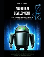 Android Ai Development: Build smart app with kotlin and machine learning B0FM3988P9 Book Cover