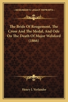 The Bride of Rougemont, the Cross and the Medal, and Ode on the Death of Major Welsford 1167003020 Book Cover