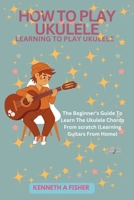 HOW TO PLAY UKULELE: LEARNING TO PLAY UKULELE: The Beginner’s Guide To Learn The Ukulele Chords From scratch (Learning Guitars From Home) (MelodicMasters (Instrumentalist)) B0CNDF8D3B Book Cover