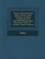 Joannis Saresberiensis Opera Omnia. Nunc Primum in Unum Collegit Et Cum Codicibus Manuscriptis: Polycratici Libri I-V 1019025131 Book Cover