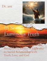 In Search of the Luminous Truth: A Philosophical Journey into the Metaphysical Reality of Light and its Sacred Relationship with Truth, Love, and God B0CVN38PW4 Book Cover
