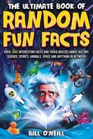 The Ultimate Book of Random Fun Facts: Over 1000 Interesting Facts And Trivia Quizzes About History, Science, Sports, Animals, Space and Anything In Between! 1648451233 Book Cover