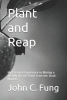 Plant and Reap: My Personal Experience in Making a Weekly Decent Profit from the Stock Market B087R982XH Book Cover