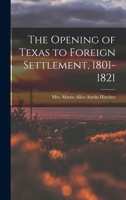 The opening of Texas to foreign settlement, 1801-1821 1014223113 Book Cover