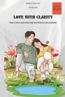 lOVE WITH CLARITY: How To Spot And Avoid Time Wasters In A Relationship B0C2SM7W8J Book Cover