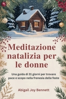 Meditazione natalizia per le donne: Una guida di 31 giorni per trovare pace e scopo nella frenesia delle feste (Italian Edition) B0FQTJYZXT Book Cover