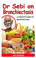 Dr. Sebi on Bronchiectasis: A Complete Guide To Bronchiectasis B09JJ5LHRC Book Cover