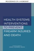 Health Systems Interventions to Prevent Firearm Injuries and Death: Proceedings of a Workshop 0309488397 Book Cover