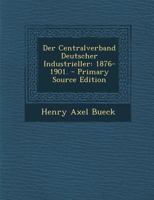 Der Centralverband Deutscher Industrieller: 1876-1901. 1018817956 Book Cover