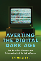 Averting the Digital Dark Age: How Archivists, Librarians, and Technologists Built the Web a Memory 1421450135 Book Cover