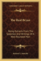 The Real Bryan; Being Extracts from the Speeches and Writings of 'a Well-Rounded Man' 0530244462 Book Cover