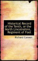 Historical Record of the Tenth, or the North Lincolnshire Regiment of Foot [microform]: Containing an Account of the Formation of the Regiment in 1685, and Its Subsequent Services to 1847 1016317174 Book Cover