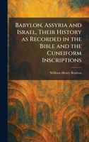 Babylon, Assyria and Israel, Their History as Recorded in the Bible and the Cuneiform Inscriptions 1025289528 Book Cover