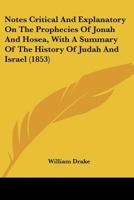 Notes Critical and Explanatory on the Prophecies of Jonah and Hosea: With a Summary of the History of Judah and Israel During the Period When the Prophecies of Hosea Were Delivered (Classic Reprint) 1010280236 Book Cover