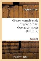 Oeuvres Compla]tes de Euga]ne Scribe, Opa(c)Ras-Comiques. Sa(c)R. 4, Vol. 15 2011885485 Book Cover