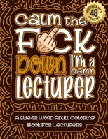 Calm The F*ck Down I'm a lecturer: Swear Word Coloring Book For Adults: Humorous job Cusses, Snarky Comments, Motivating Quotes & Relatable lecturer Reflections for Work Anger Management, Stress Relie B08R92C1HD Book Cover