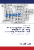 An Investigation into the Effects of Enabling Marketing Communication: A Case Study of Namibian Institutions 6202669543 Book Cover