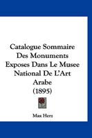 Catalogue Sommaire Des Monuments Exposes Dans Le Musee National De L'Art Arabe (1895) 1160053189 Book Cover