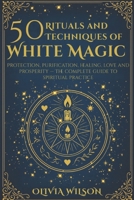 50 Rituals and Techniques of White Magic: Protection, purification, healing, love and prosperity The complete guide to spiritual practice B0FTBKKZ8Q Book Cover